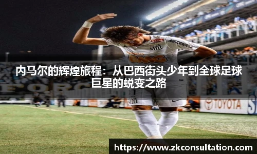 内马尔的辉煌旅程：从巴西街头少年到全球足球巨星的蜕变之路