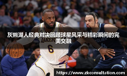 best365官网灰熊湖人经典对决回顾球星风采与精彩瞬间的完美交融